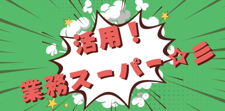 活用！業務スーパー☆彡